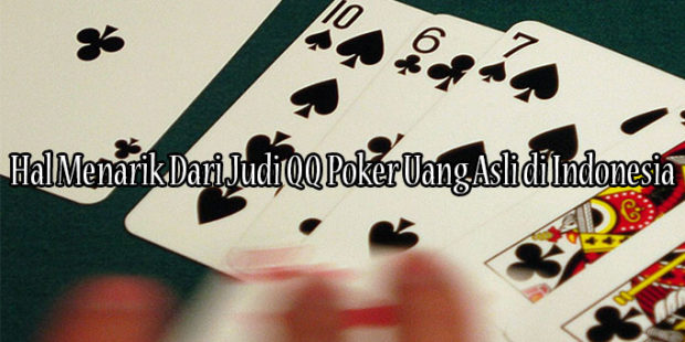 Hal Menarik Dari Judi QQ Poker Uang Asli di Indonesia