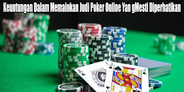 Keuntungan Dalam Memainkan Judi Poker Online Yan gMesti Diperhatikan